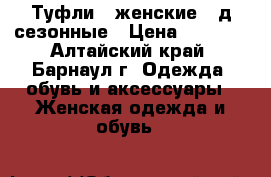 Туфли   женские,  д/сезонные › Цена ­ 2 500 - Алтайский край, Барнаул г. Одежда, обувь и аксессуары » Женская одежда и обувь   